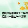 特斯拉得州超级工厂4680电池电芯累计产量达5000万颗