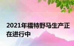 2021年福特野马生产正在进行中