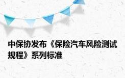 中保协发布《保险汽车风险测试规程》系列标准