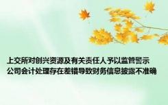 上交所对创兴资源及有关责任人予以监管警示 公司会计处理存在差错导致财务信息披露不准确