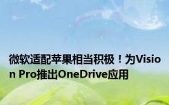 微软适配苹果相当积极！为Vision Pro推出OneDrive应用