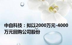 中自科技：拟以2000万元-4000万元回购公司股份