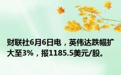 财联社6月6日电，英伟达跌幅扩大至3%，报1185.5美元/股。