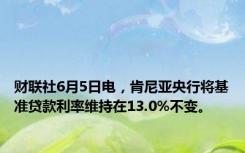 财联社6月5日电，肯尼亚央行将基准贷款利率维持在13.0%不变。