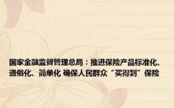 国家金融监督管理总局：推进保险产品标准化、通俗化、简单化 确保人民群众“买得到”保险