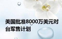 美国批准8000万美元对台军售计划