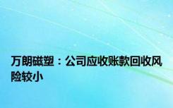 万朗磁塑：公司应收账款回收风险较小