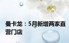 曼卡龙：5月新增两家直营门店