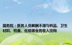 国务院：医务人员薪酬不得与药品、卫生材料、检查、化验等业务收入挂钩