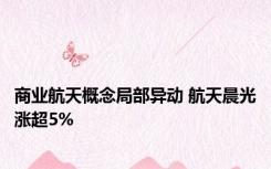 商业航天概念局部异动 航天晨光涨超5%