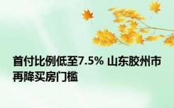 首付比例低至7.5% 山东胶州市再降买房门槛