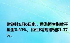 财联社6月6日电，香港恒生指数开盘涨0.83%。恒生科技指数涨1.37%。