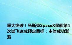 重大突破！马斯克SpaceX星舰第4次试飞达成预定目标：本体成功溅落