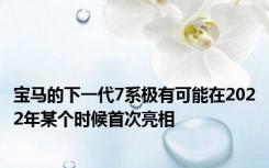 宝马的下一代7系极有可能在2022年某个时候首次亮相