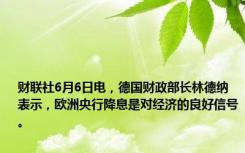 财联社6月6日电，德国财政部长林德纳表示，欧洲央行降息是对经济的良好信号。