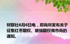 财联社6月6日电，郑商所发布关于征集红枣期权、玻璃期权做市商的通知。