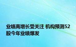 业绩高增长受关注 机构预测52股今年业绩爆发