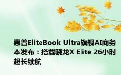 惠普EliteBook Ultra旗舰AI商务本发布：搭载骁龙X Elite 26小时超长续航