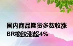 国内商品期货多数收涨 BR橡胶涨超4%