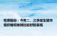 牧原股份：今年二、三季度生猪市场价格将维持比较好的表现