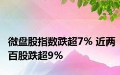 微盘股指数跌超7% 近两百股跌超9%