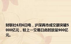 财联社6月6日电，沪深两市成交额突破5000亿元，较上一交易日此时放量900亿元。
