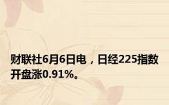 财联社6月6日电，日经225指数开盘涨0.91%。