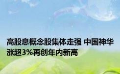 高股息概念股集体走强 中国神华涨超3%再创年内新高