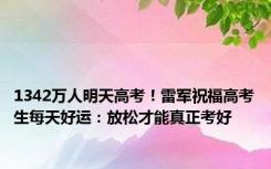 1342万人明天高考！雷军祝福高考生每天好运：放松才能真正考好