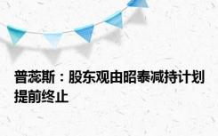 普蕊斯：股东观由昭泰减持计划提前终止