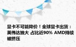 显卡不可能降价！全球显卡出货：英伟达独大 占比近90% AMD持续被挤压