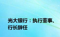 光大银行：执行董事、行长辞任