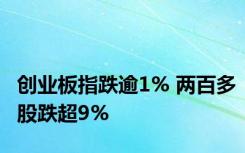 创业板指跌逾1% 两百多股跌超9%