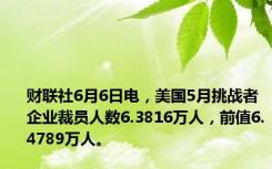 财联社6月6日电，美国5月挑战者企业裁员人数6.3816万人，前值6.4789万人。