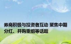 券商积极与投资者互动 聚焦中期分红、并购重组等话题