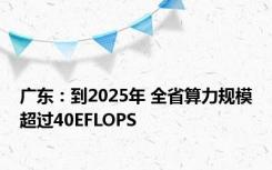 广东：到2025年 全省算力规模超过40EFLOPS