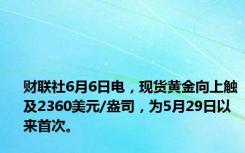 财联社6月6日电，现货黄金向上触及2360美元/盎司，为5月29日以来首次。