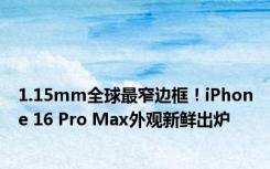 1.15mm全球最窄边框！iPhone 16 Pro Max外观新鲜出炉