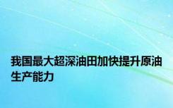 我国最大超深油田加快提升原油生产能力