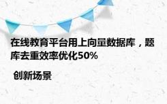 在线教育平台用上向量数据库，题库去重效率优化50% | 创新场景