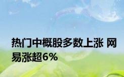 热门中概股多数上涨 网易涨超6%