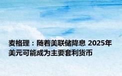 麦格理：随着美联储降息 2025年美元可能成为主要套利货币