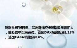 财联社6月6日电，欧洲斯托克600指数涨幅扩大，触及盘中纪录高位。德国DAX指数现涨1.13%、法国CAC40指数涨0.6%。