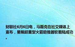 财联社6月6日电，马斯克在社交媒体上宣布，星舰超重型火箭助推器软着陆成功。