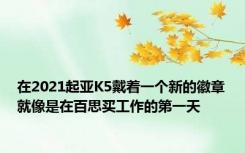 在2021起亚K5戴着一个新的徽章就像是在百思买工作的第一天