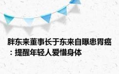 胖东来董事长于东来自曝患胃癌：提醒年轻人爱惜身体