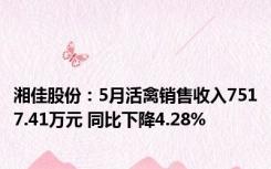 湘佳股份：5月活禽销售收入7517.41万元 同比下降4.28%