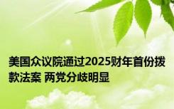 美国众议院通过2025财年首份拨款法案 两党分歧明显