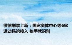 微信刷掌上新：国家奥体中心等6家运动场馆接入 抬手就识别