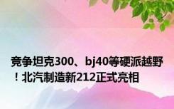 竞争坦克300、bj40等硬派越野！北汽制造新212正式亮相